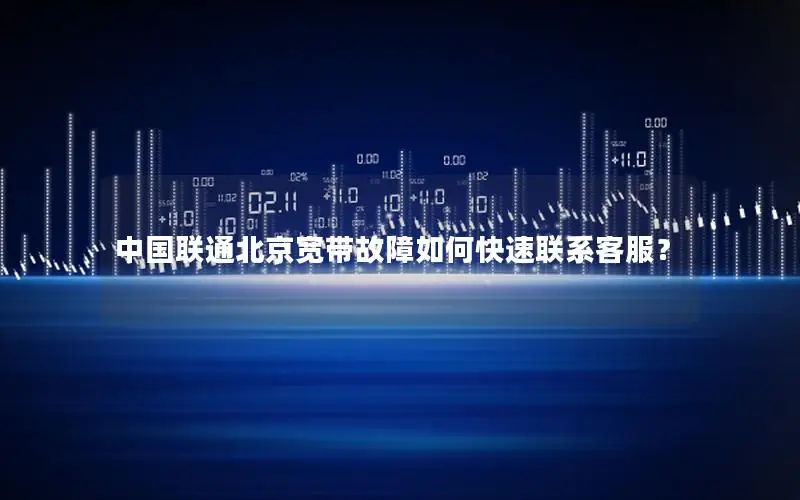 中国联通北京宽带故障如何快速联系客服？