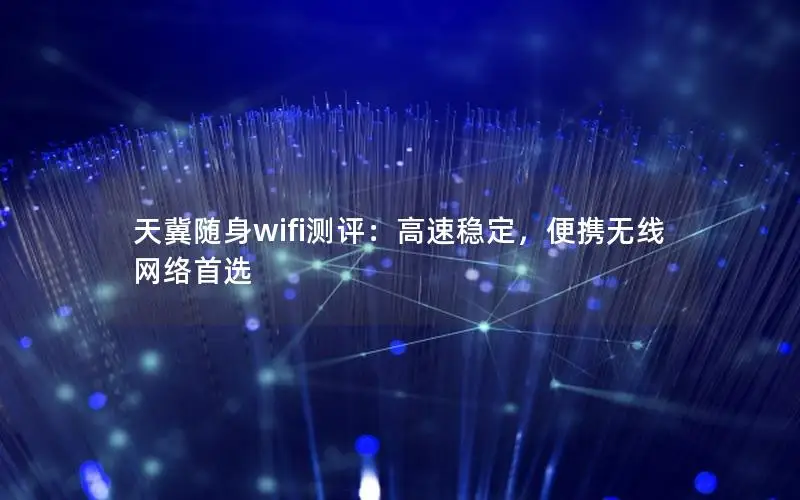 天冀随身wifi测评：高速稳定，便携无线网络首选