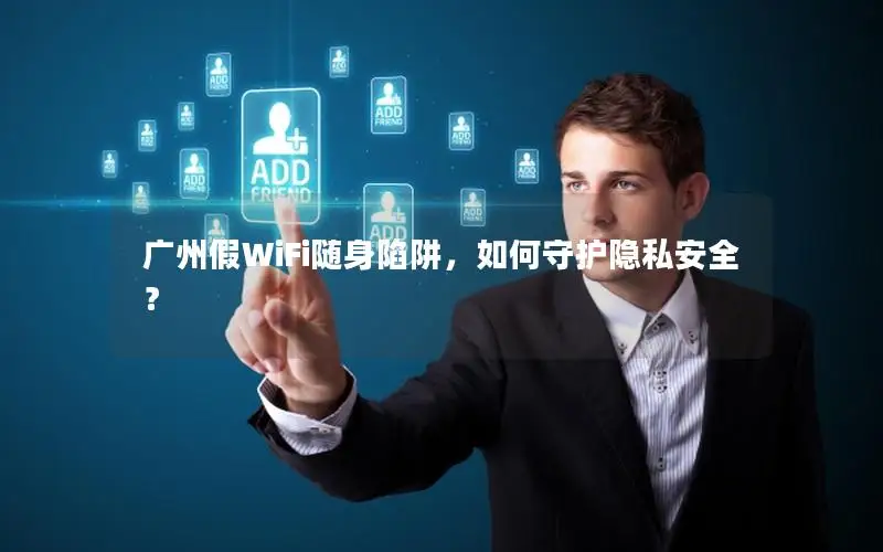 广州假WiFi随身陷阱，如何守护隐私安全？