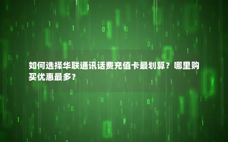 如何选择华联通讯话费充值卡最划算？哪里购买优惠最多？