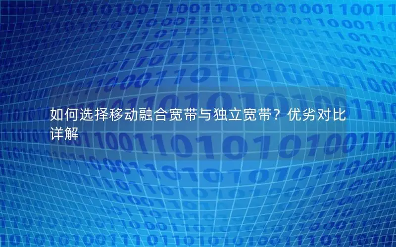 如何选择移动融合宽带与独立宽带？优劣对比详解