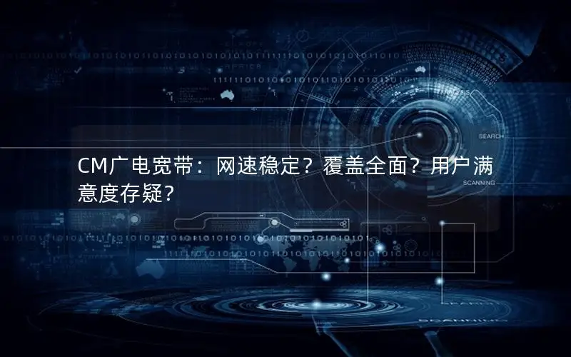 CM广电宽带：网速稳定？覆盖全面？用户满意度存疑？