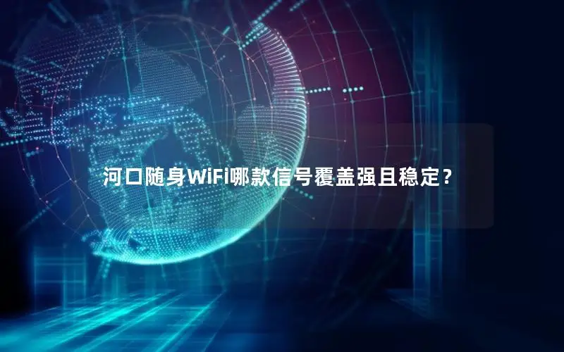河口随身WiFi哪款信号覆盖强且稳定？