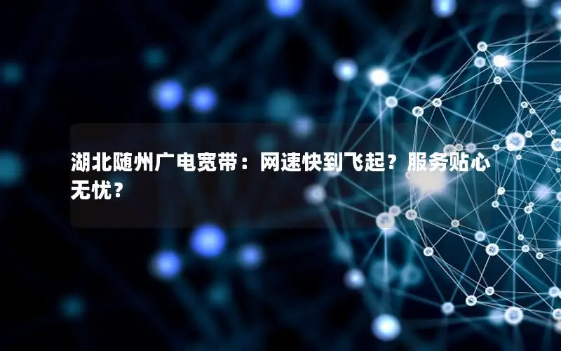 湖北随州广电宽带：网速快到飞起？服务贴心无忧？