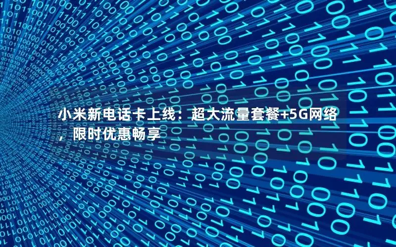 小米新电话卡上线：超大流量套餐+5G网络，限时优惠畅享