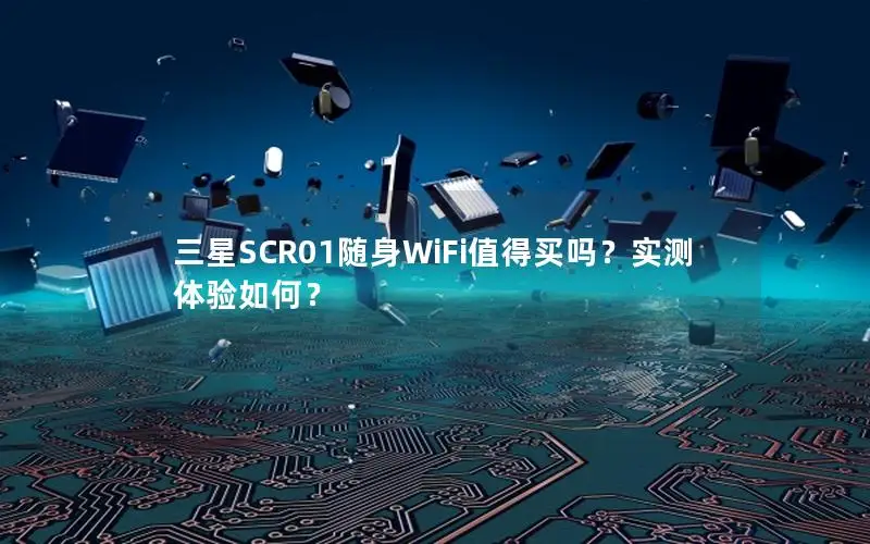 三星SCR01随身WiFi值得买吗？实测体验如何？