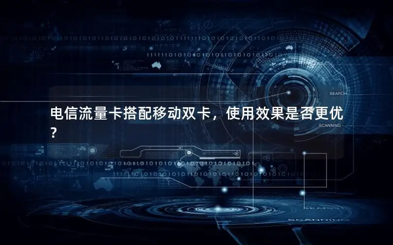 电信流量卡搭配移动双卡，使用效果是否更优？