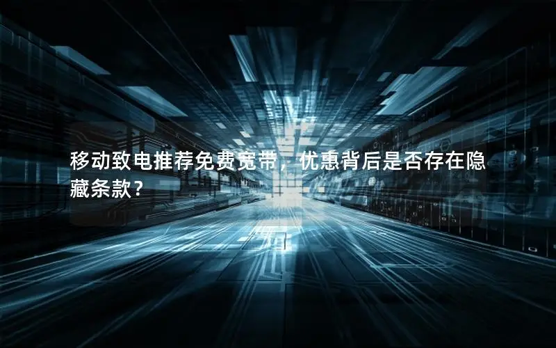 移动致电推荐免费宽带，优惠背后是否存在隐藏条款？