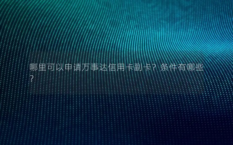 哪里可以申请万事达信用卡副卡？条件有哪些？