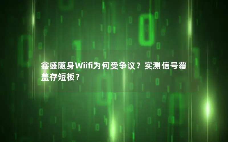 鑫盛随身Wiifi为何受争议？实测信号覆盖存短板？