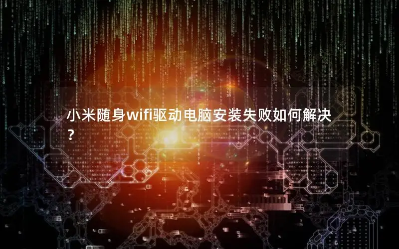 小米随身wifi驱动电脑安装失败如何解决？