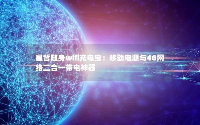 皇哲随身wifi充电宝：移动电源与4G网络二合一带电神器