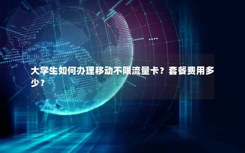 大学生如何办理移动不限流量卡？套餐费用多少？