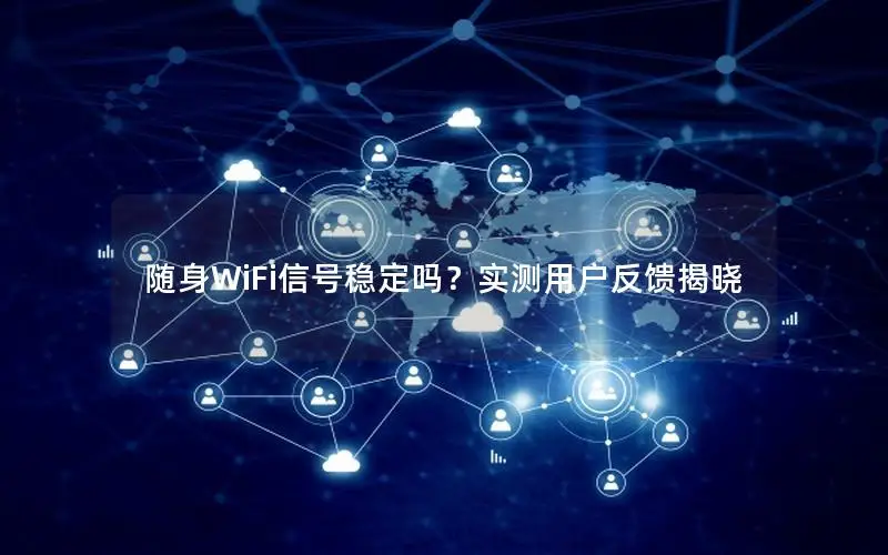 随身WiFi信号稳定吗？实测用户反馈揭晓