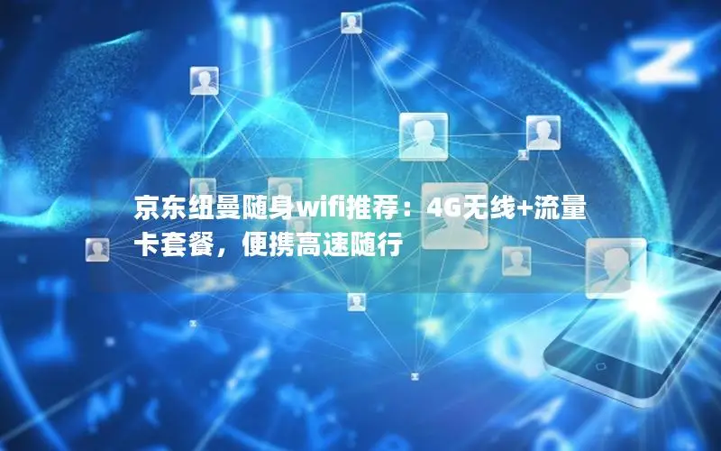 京东纽曼随身wifi推荐：4G无线+流量卡套餐，便携高速随行