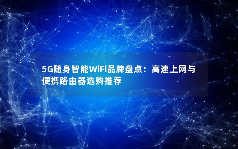 5G随身智能WiFi品牌盘点：高速上网与便携路由器选购推荐