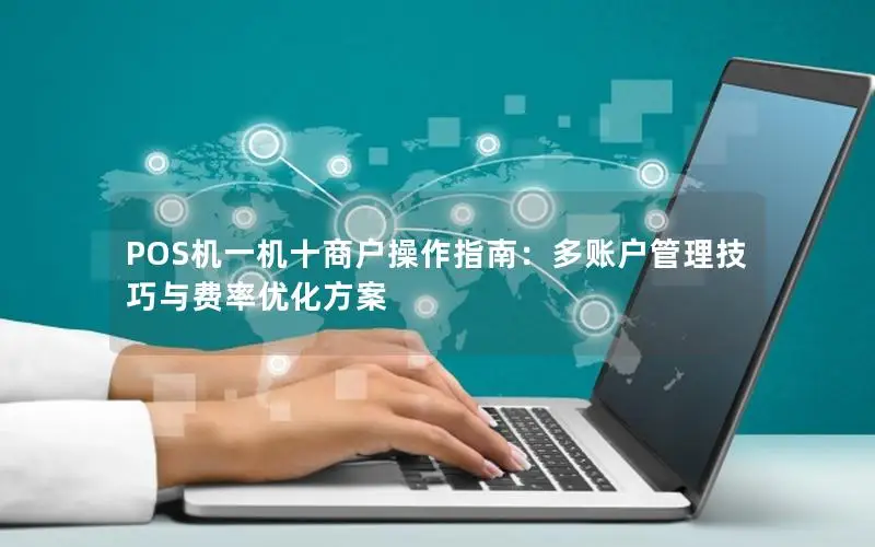 POS机一机十商户操作指南：多账户管理技巧与费率优化方案