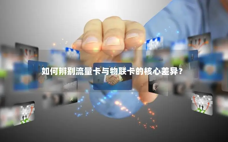 如何辨别流量卡与物联卡的核心差异？