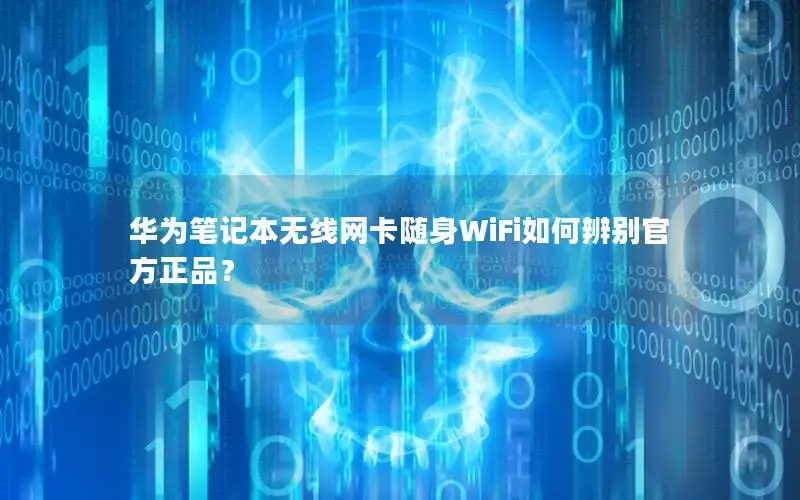 华为笔记本无线网卡随身WiFi如何辨别官方正品？