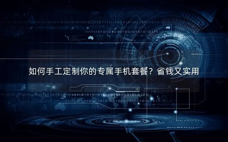 如何手工定制你的专属手机套餐？省钱又实用