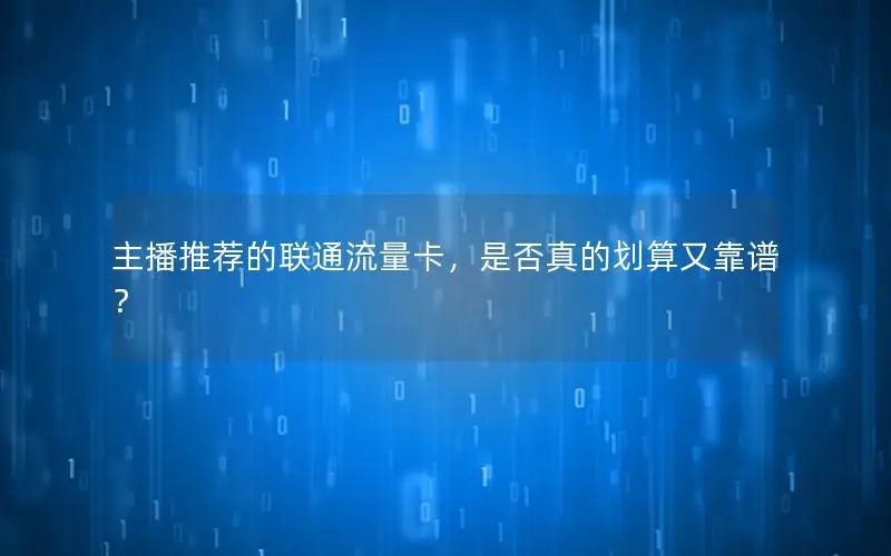 主播推荐的联通流量卡，是否真的划算又靠谱？