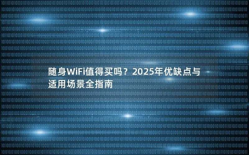 随身WiFi值得买吗？2025年优缺点与适用场景全指南