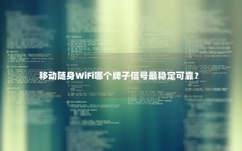 移动随身WiFi哪个牌子信号最稳定可靠？