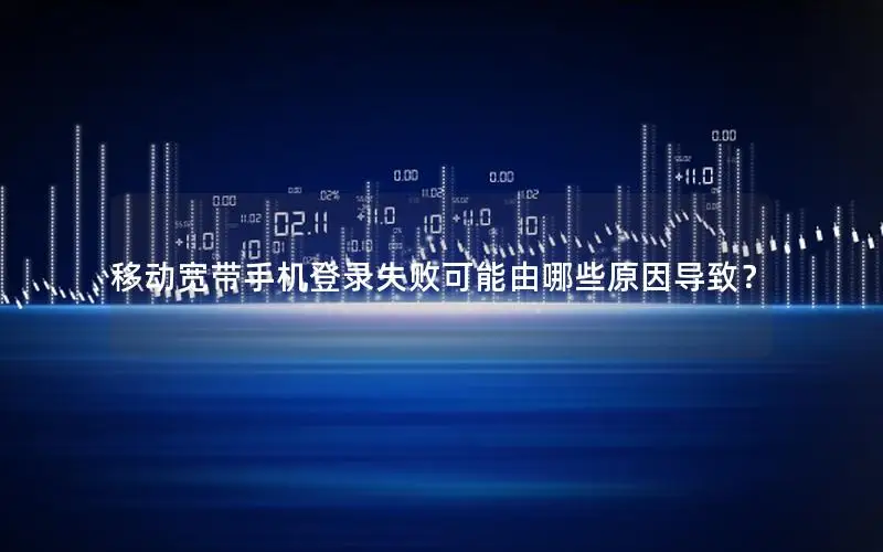 移动宽带手机登录失败可能由哪些原因导致？
