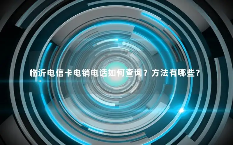 临沂电信卡电销电话如何查询？方法有哪些？