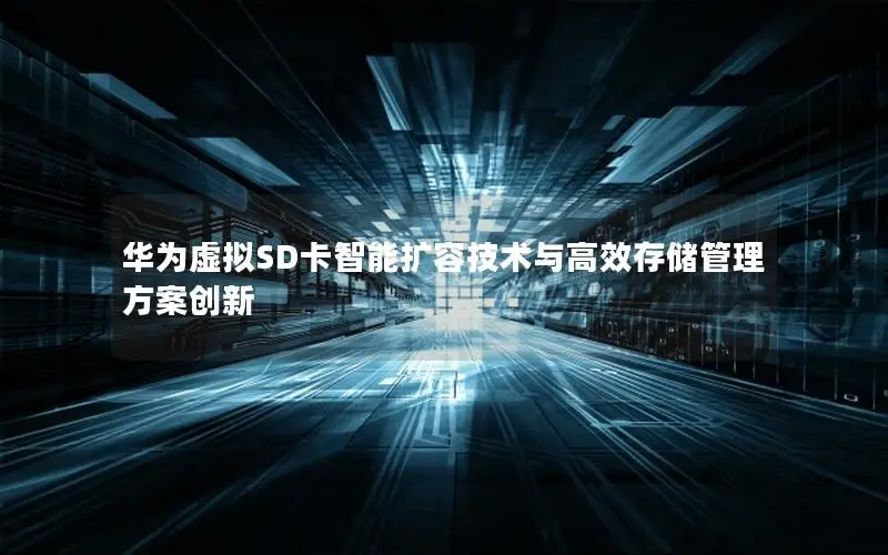 华为虚拟SD卡智能扩容技术与高效存储管理方案创新