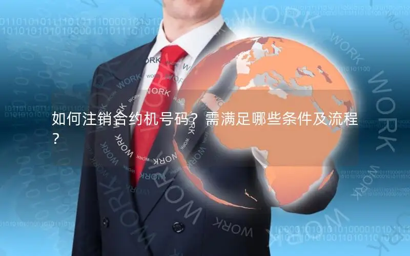 如何注销合约机号码？需满足哪些条件及流程？