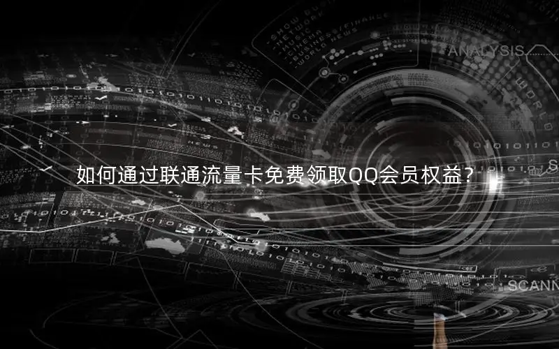 如何通过联通流量卡免费领取QQ会员权益？