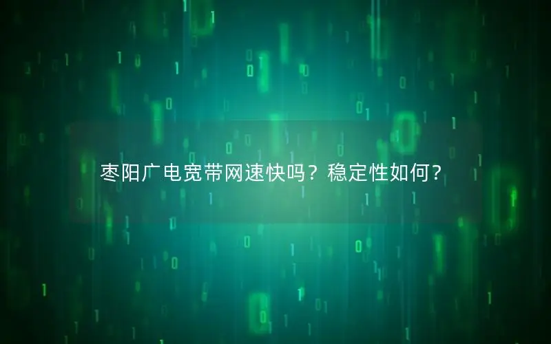 枣阳广电宽带网速快吗？稳定性如何？