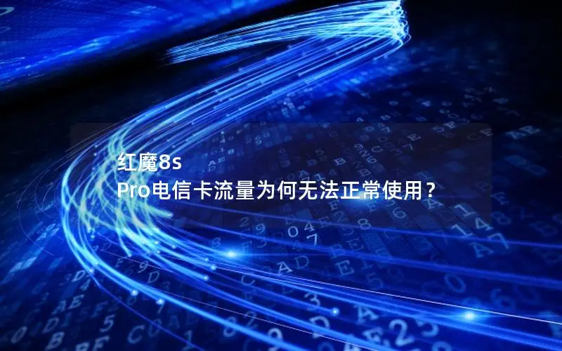 红魔8s Pro电信卡流量为何无法正常使用？
