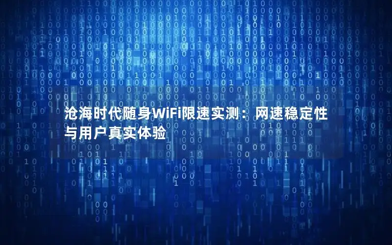 沧海时代随身WiFi限速实测：网速稳定性与用户真实体验