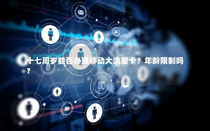 十七周岁能否办理移动大流量卡？年龄限制吗？