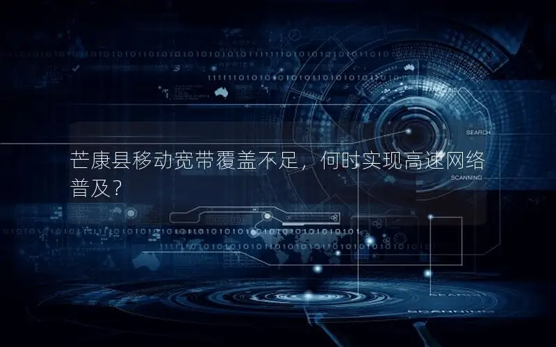 芒康县移动宽带覆盖不足，何时实现高速网络普及？