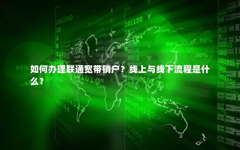如何办理联通宽带销户？线上与线下流程是什么？