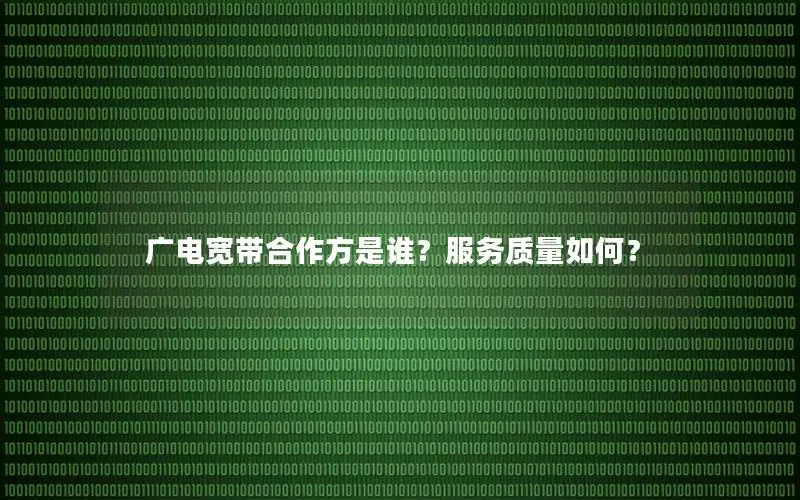 广电宽带合作方是谁？服务质量如何？