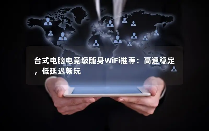 台式电脑电竞级随身WiFi推荐：高速稳定，低延迟畅玩