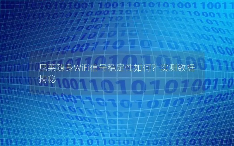 尼莱随身WiFi信号稳定性如何？实测数据揭秘
