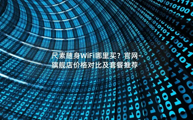 尺素随身WiFi哪里买？官网-旗舰店价格对比及套餐推荐