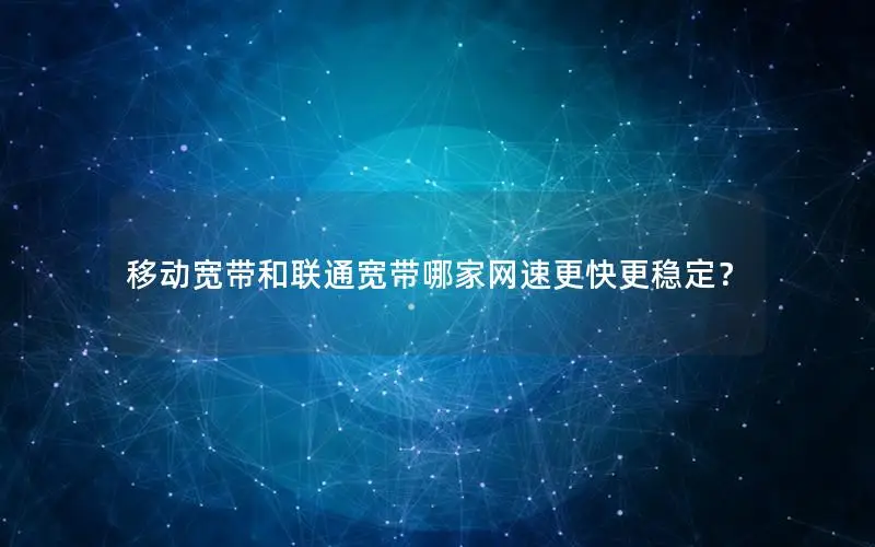 移动宽带和联通宽带哪家网速更快更稳定？