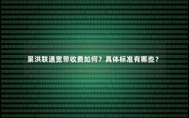 景洪联通宽带收费如何？具体标准有哪些？