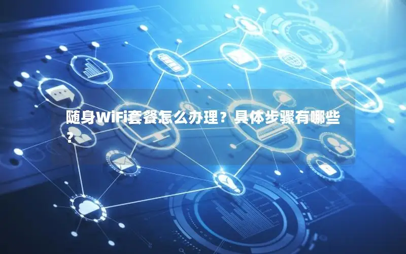 随身WiFi套餐怎么办理？具体步骤有哪些？