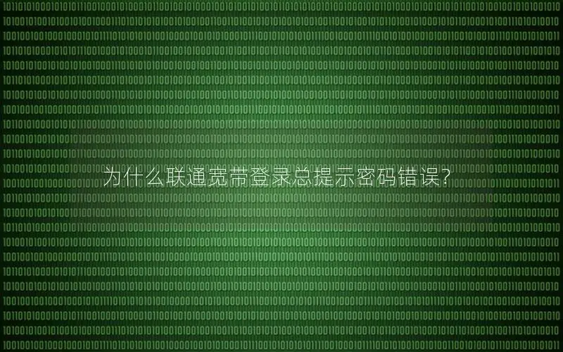 为什么联通宽带登录总提示密码错误？