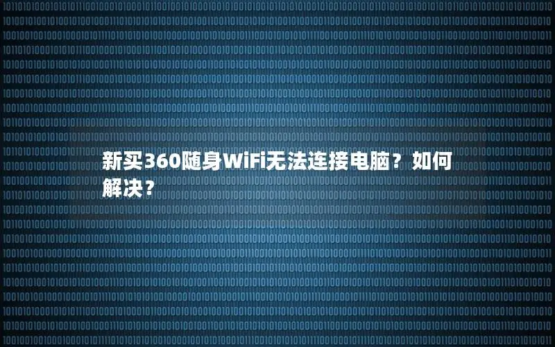 新买360随身WiFi无法连接电脑？如何解决？