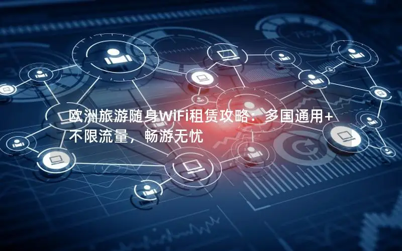 欧洲旅游随身WiFi租赁攻略：多国通用+不限流量，畅游无忧