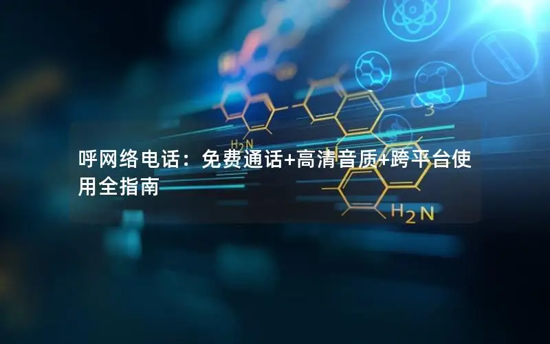 呼网络电话：免费通话+高清音质+跨平台使用全指南