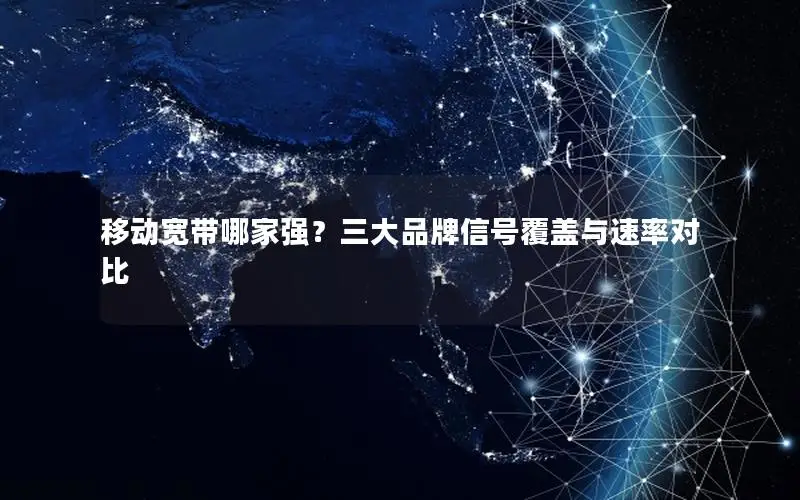 移动宽带哪家强？三大品牌信号覆盖与速率对比